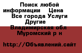 Поиск любой информации  › Цена ­ 100 - Все города Услуги » Другие   . Владимирская обл.,Муромский р-н